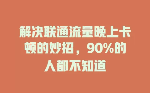解决联通流量晚上卡顿的妙招，90%的人都不知道