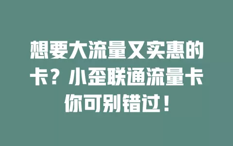 想要大流量又实惠的卡？小歪联通流量卡你可别错过！