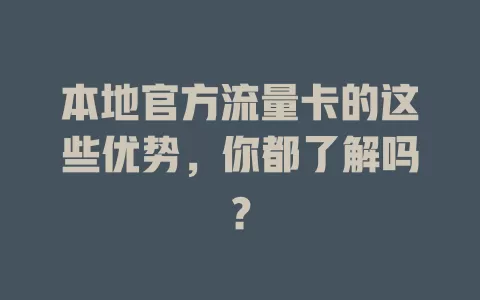 本地官方流量卡的这些优势，你都了解吗？