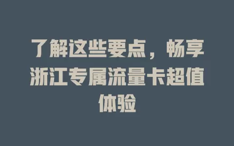 了解这些要点，畅享浙江专属流量卡超值体验