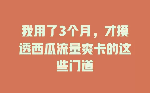 我用了3个月，才摸透西瓜流量爽卡的这些门道