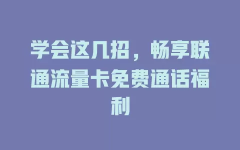 学会这几招，畅享联通流量卡免费通话福利