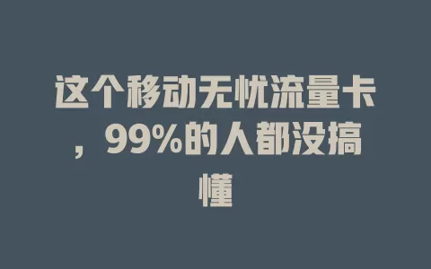 这个移动无忧流量卡，99%的人都没搞懂