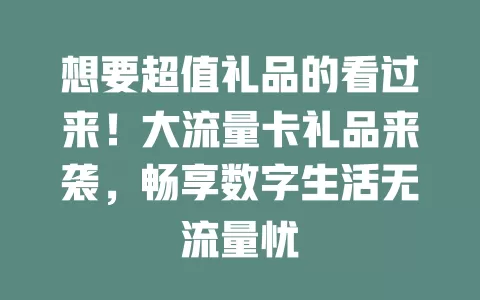 想要超值礼品的看过来！大流量卡礼品来袭，畅享数字生活无流量忧