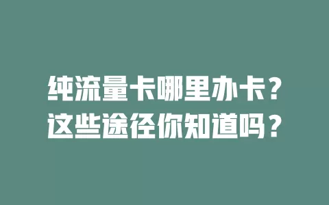 纯流量卡哪里办卡？这些途径你知道吗？