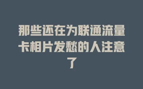 那些还在为联通流量卡相片发愁的人注意了