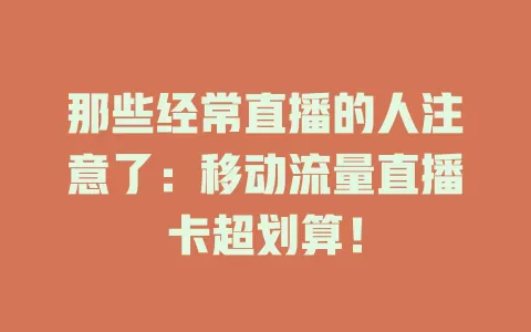 那些经常直播的人注意了：移动流量直播卡超划算！