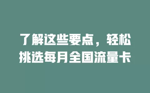 了解这些要点，轻松挑选每月全国流量卡