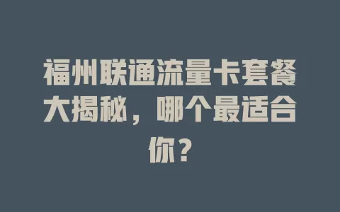 福州联通流量卡套餐大揭秘，哪个最适合你？