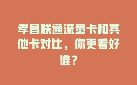 孝昌联通流量卡和其他卡对比，你更看好谁？