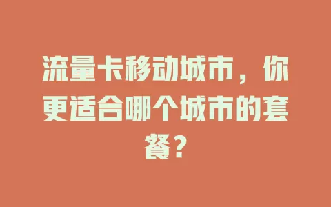 流量卡移动城市，你更适合哪个城市的套餐？