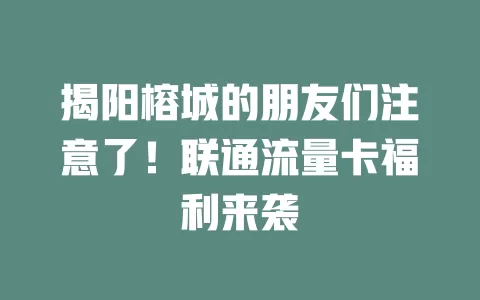 揭阳榕城的朋友们注意了！联通流量卡福利来袭