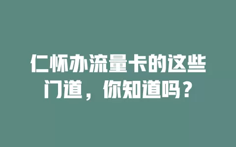 仁怀办流量卡的这些门道，你知道吗？
