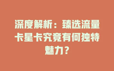 深度解析：臻选流量卡星卡究竟有何独特魅力？