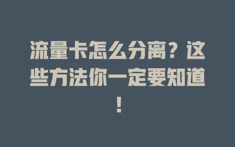 流量卡怎么分离？这些方法你一定要知道！
