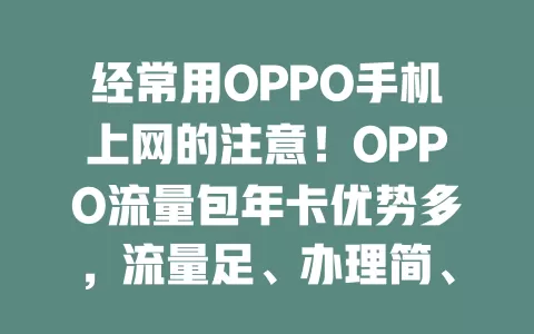 经常用OPPO手机上网的注意！OPPO流量包年卡优势多，流量足、办理简、性价比高，畅享网络无后顾之忧