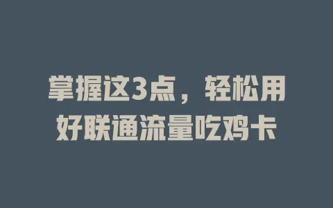 掌握这3点，轻松用好联通流量吃鸡卡
