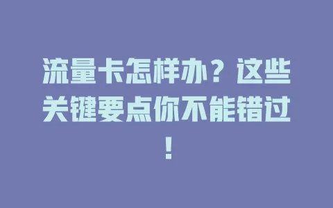 流量卡怎样办？这些关键要点你不能错过！