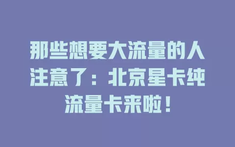 那些想要大流量的人注意了：北京星卡纯流量卡来啦！