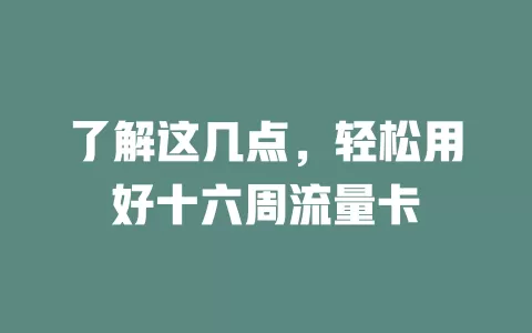 了解这几点，轻松用好十六周流量卡