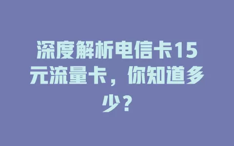 深度解析电信卡15元流量卡，你知道多少？