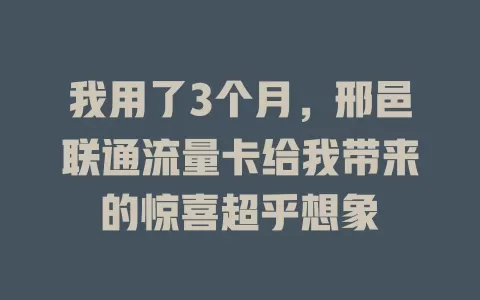 我用了3个月，邢邑联通流量卡给我带来的惊喜超乎想象