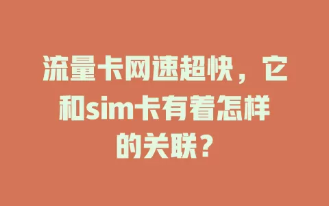 流量卡网速超快，它和sim卡有着怎样的关联？
