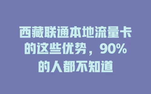 西藏联通本地流量卡的这些优势，90%的人都不知道