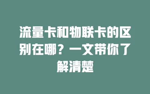 流量卡和物联卡的区别在哪？一文带你了解清楚