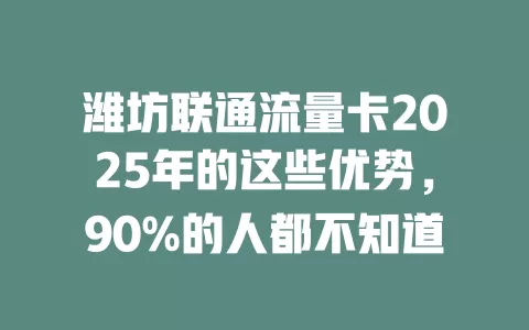 潍坊联通流量卡2025年的这些优势，90%的人都不知道