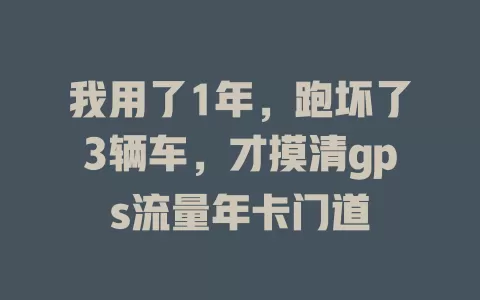 我用了1年，跑坏了3辆车，才摸清gps流量年卡门道