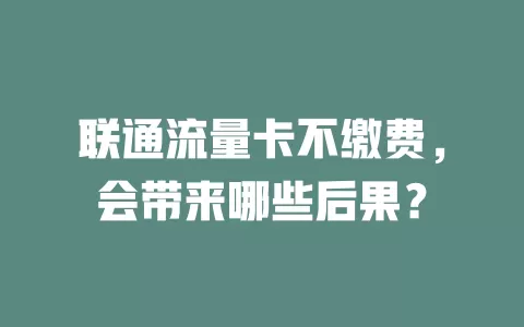 联通流量卡不缴费，会带来哪些后果？