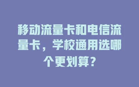 移动流量卡和电信流量卡，学校通用选哪个更划算？
