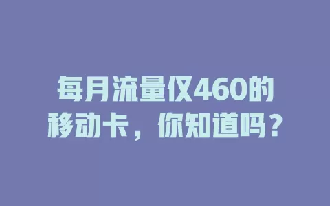 每月流量仅460的移动卡，你知道吗？