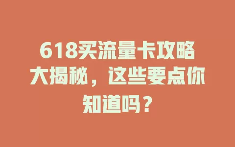 618买流量卡攻略大揭秘，这些要点你知道吗？