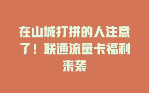 在山城打拼的人注意了！联通流量卡福利来袭
