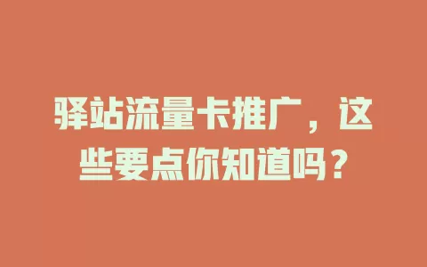 驿站流量卡推广，这些要点你知道吗？