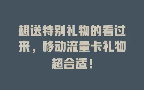 想送特别礼物的看过来，移动流量卡礼物超合适！