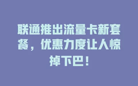 联通推出流量卡新套餐，优惠力度让人惊掉下巴！