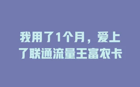 我用了1个月，爱上了联通流量王富农卡