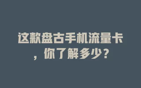 这款盘古手机流量卡，你了解多少？