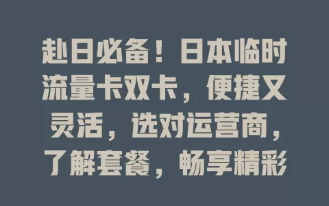 赴日必备！日本临时流量卡双卡，便捷又灵活，选对运营商，了解套餐，畅享精彩网络体验