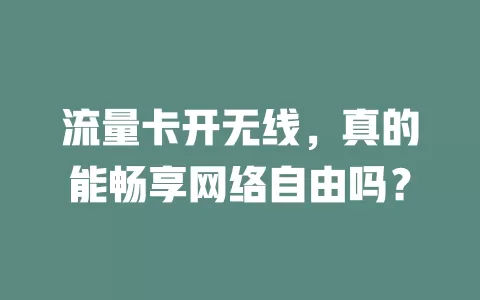 流量卡开无线，真的能畅享网络自由吗？