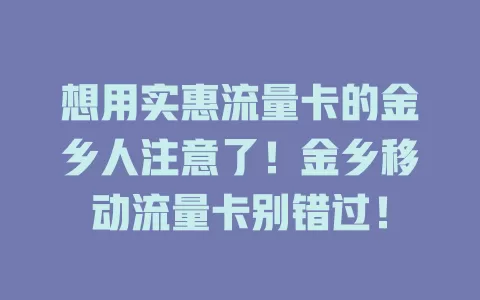 想用实惠流量卡的金乡人注意了！金乡移动流量卡别错过！