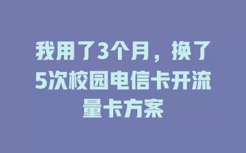 我用了3个月，换了5次校园电信卡开流量卡方案