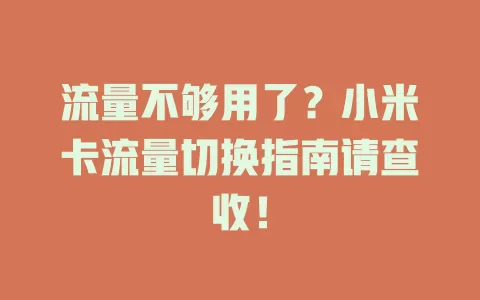 流量不够用了？小米卡流量切换指南请查收！