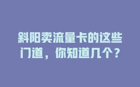 斜阳卖流量卡的这些门道，你知道几个？