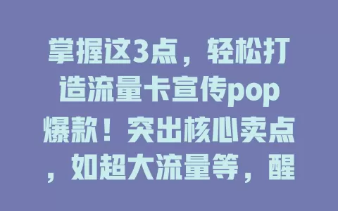 掌握这3点，轻松打造流量卡宣传pop爆款！突出核心卖点，如超大流量等，醒目展示；设计要简洁有吸引力；制造紧迫感，设限时优惠。三点助力打造爆款宣传pop