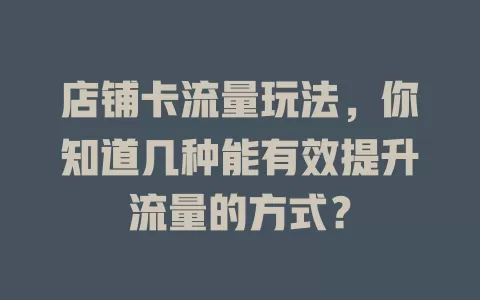 店铺卡流量玩法，你知道几种能有效提升流量的方式？