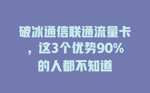 破冰通信联通流量卡，这3个优势90%的人都不知道